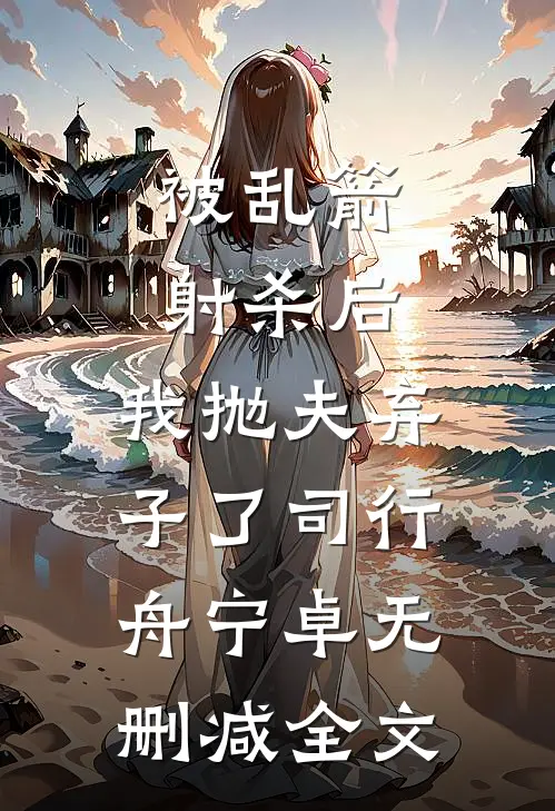 被乱箭射杀后，我抛夫弃子了司行舟宁卓无删减全文