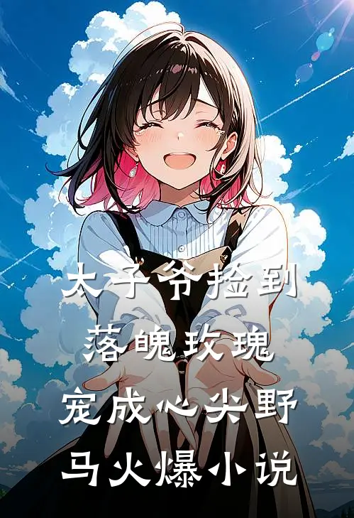 太子爷捡到落魄玫瑰，宠成心尖野马火爆小说