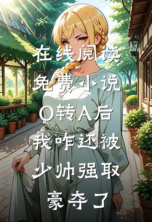 在线阅读免费小说O转A后，我咋还被少帅强取豪夺了