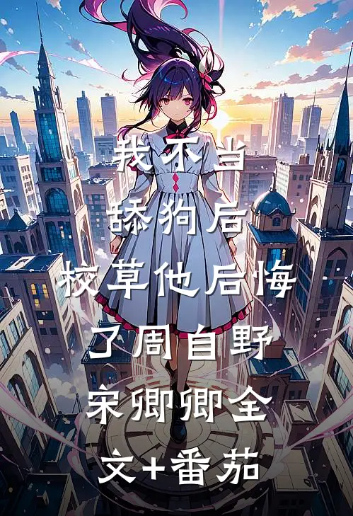 我不当舔狗后，校草他后悔了周自野宋卿卿全文+番茄