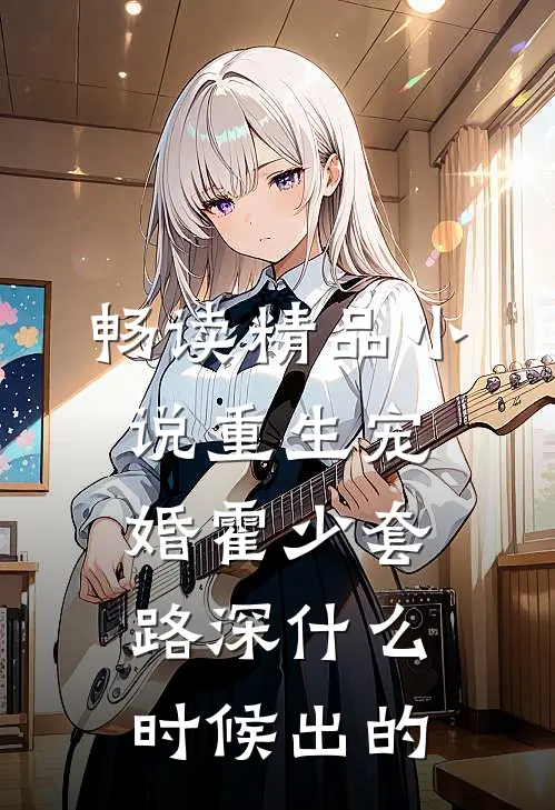 畅读精品小说重生宠婚霍少套路深什么时候出的