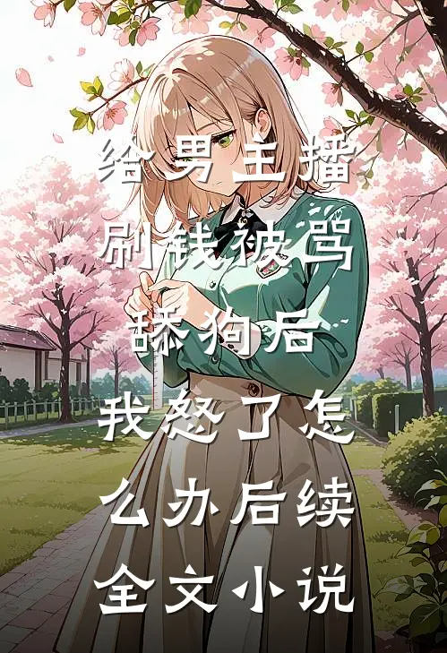给男主播刷钱被骂舔狗后,我怒了怎么办后续全文小说