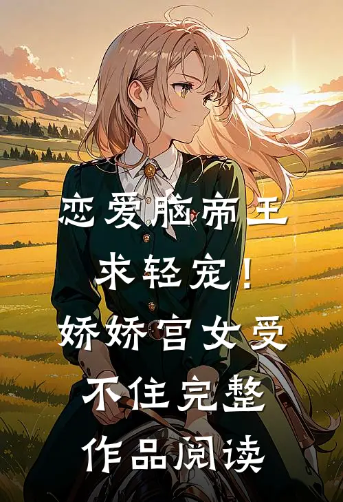 恋爱脑帝王求轻宠！娇娇宫女受不住完整作品阅读