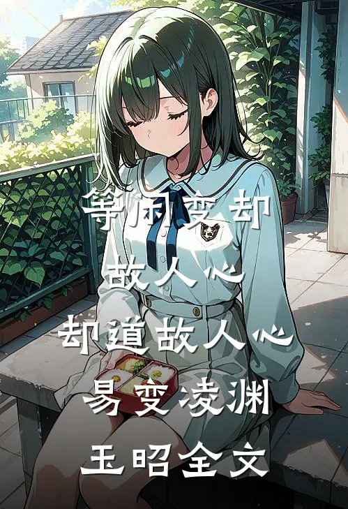 等闲变却故人心，却道故人心易变凌渊玉昭全文