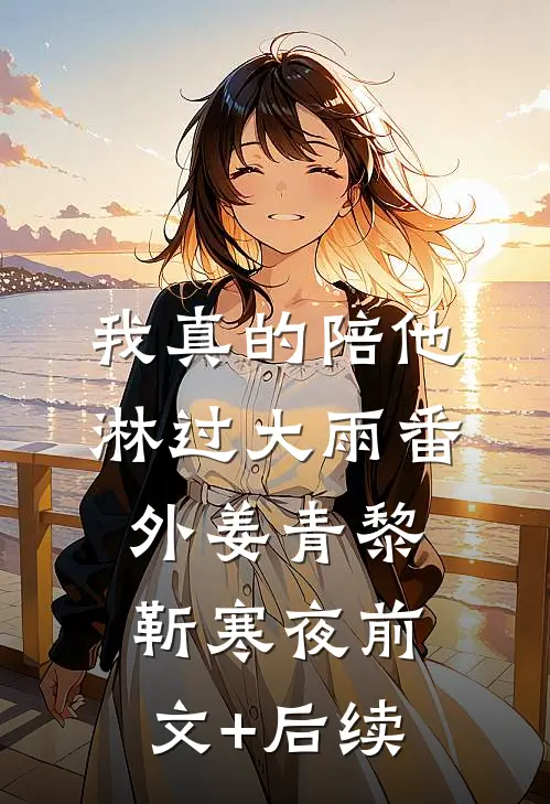 我真的陪他淋过大雨 番外姜青黎靳寒夜前文+后续