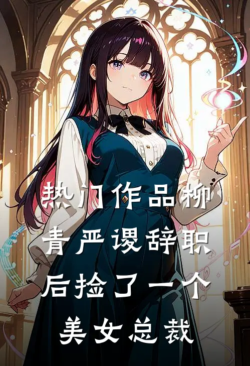 热门作品柳青严谡辞职后捡了一个美女总裁