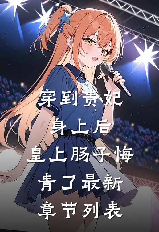 穿到贵妃身上后，皇上肠子悔青了最新章节列表