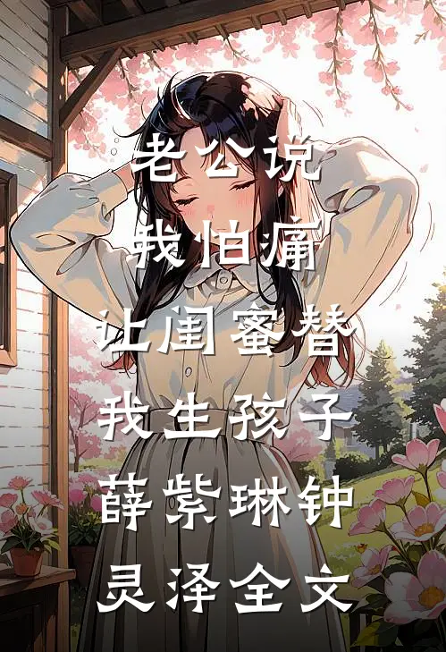 老公说我怕痛，让闺蜜替我生孩子薛紫琳钟灵泽全文