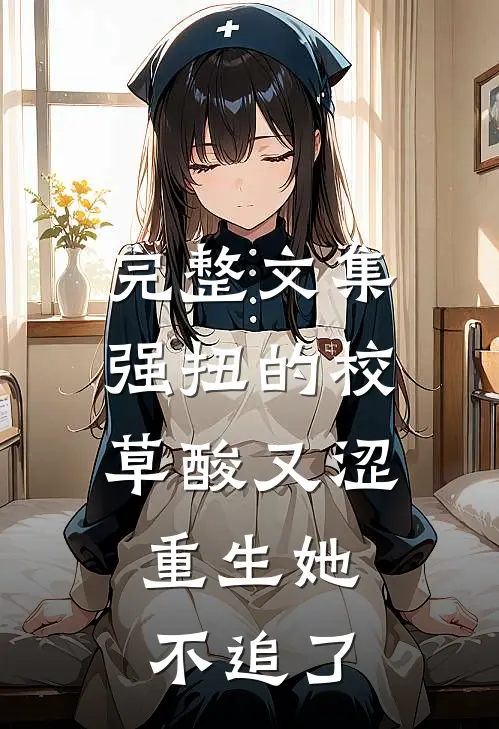 完整文集强扭的校草酸又涩，重生她不追了