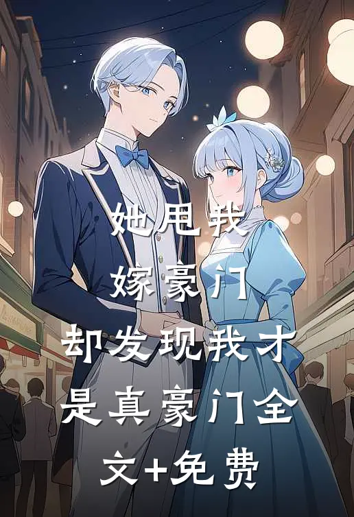 她甩我嫁豪门，却发现我才是真豪门全文+免费
