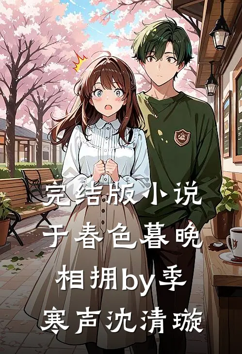 完结版小说于春色暮晚相拥by季寒声沈清璇