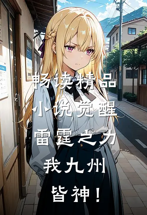 畅读精品小说觉醒雷霆之力，我九州皆神！