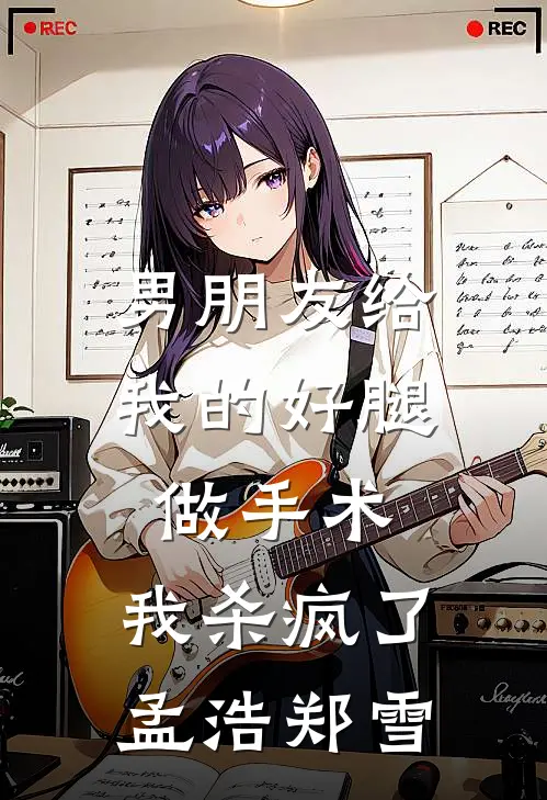 男朋友给我的好腿做手术，我杀疯了孟浩郑雪