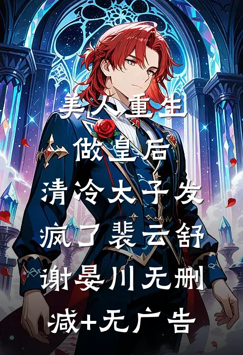美人重生做皇后，清冷太子发疯了裴云舒谢晏川无删减+无广告