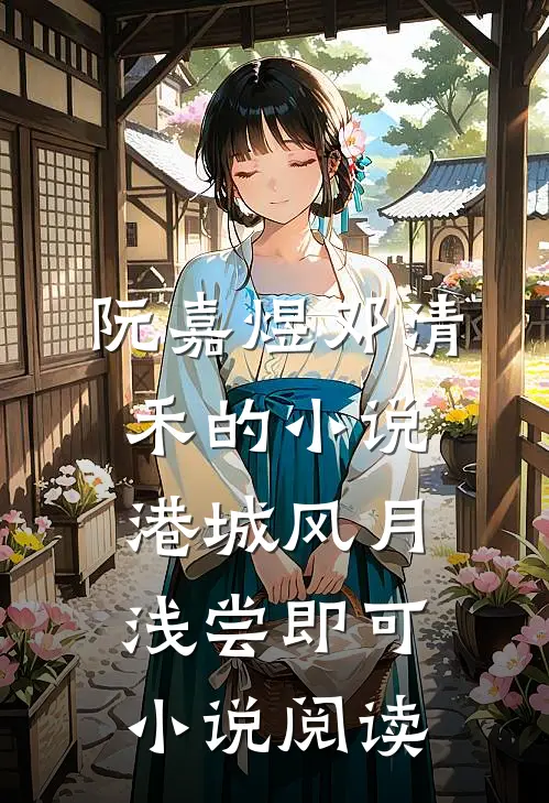 阮嘉煜邓清禾的小说港城风月，浅尝即可小说阅读