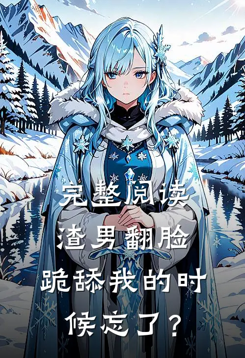 完整阅读渣男翻脸，跪舔我的时候忘了？