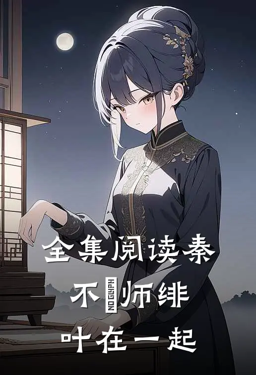 全集阅读秦不俍师绯叶在一起