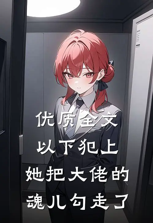 优质全文以下犯上，她把大佬的魂儿勾走了