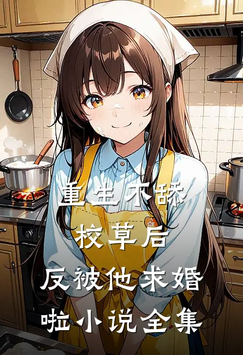 重生不舔校草后，反被他求婚啦小说全集