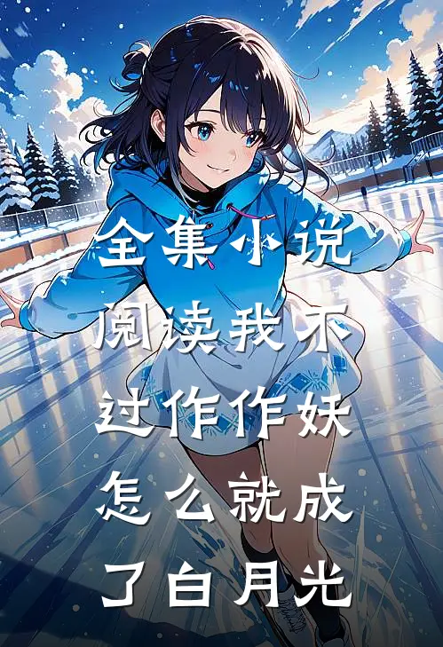 全集小说阅读我不过作作妖，怎么就成了白月光