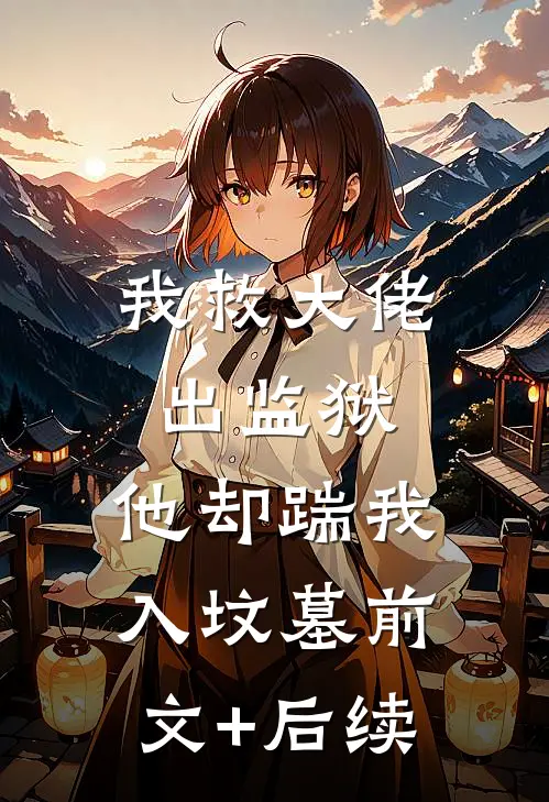 我救大佬出监狱，他却踹我入坟墓前文+后续