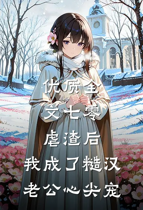 优质全文七零：虐渣后，我成了糙汉老公心尖宠