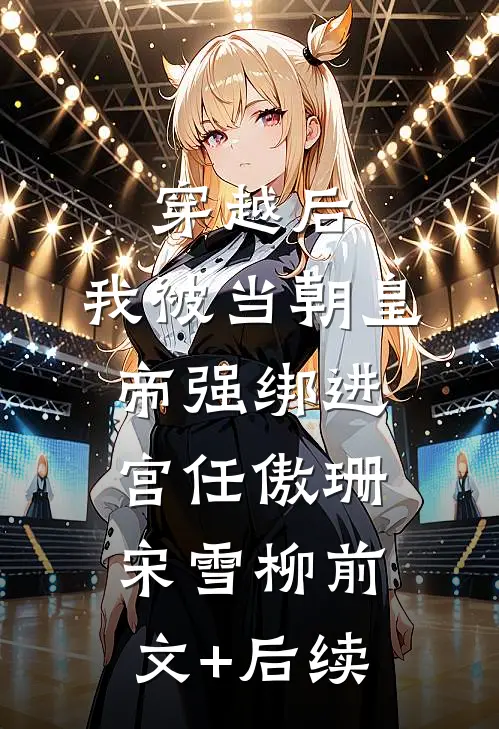 穿越后，我被当朝皇帝强绑进宫任傲珊宋雪柳前文+后续