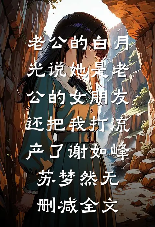 老公的白月光说她是老公的女朋友，还把我打流产了谢如峰苏梦然无删减全文