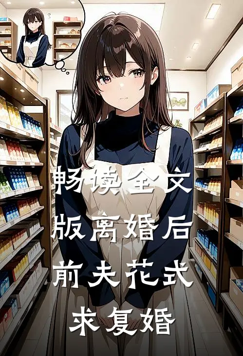 畅读全文版离婚后，前夫花式求复婚