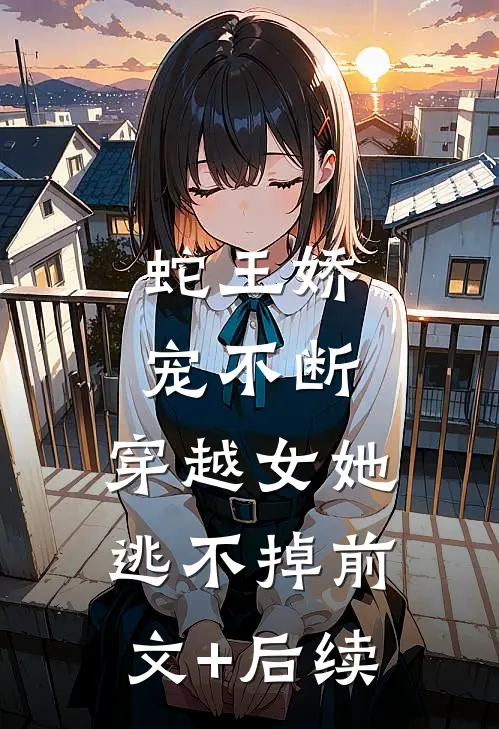 蛇王娇宠不断，穿越女她逃不掉前文+后续