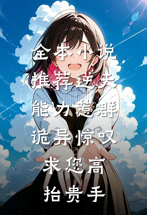 全本小说推荐逆天能力惹群诡异惊叹：求您高抬贵手