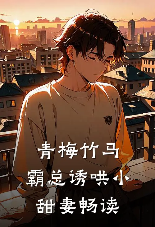 青梅竹马，霸总诱哄小甜妻畅读