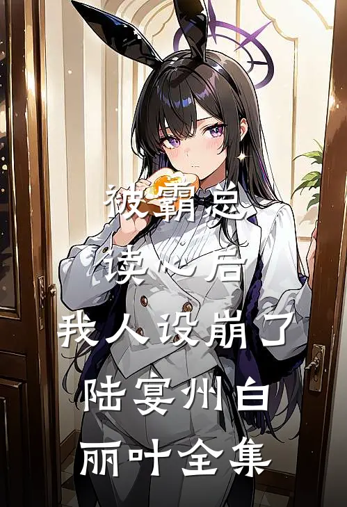 被霸总读心后，我人设崩了陆宴州白丽叶全集