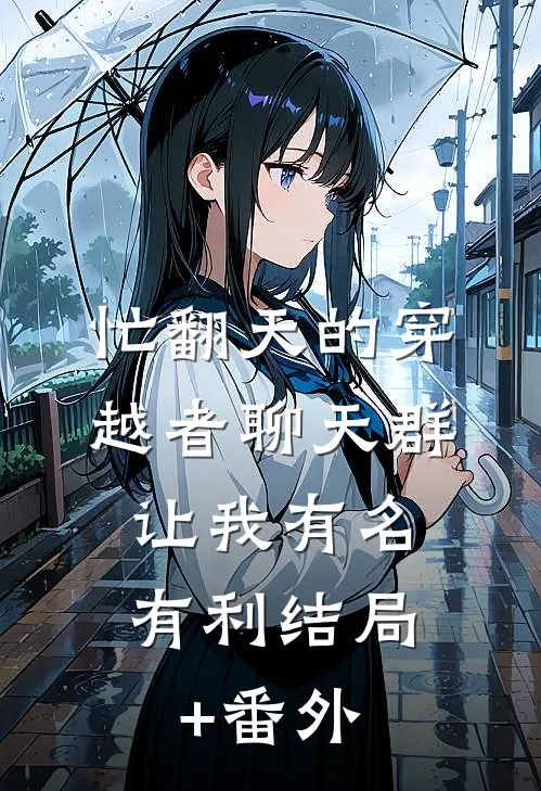 忙翻天的穿越者聊天群，让我有名有利结局+番外