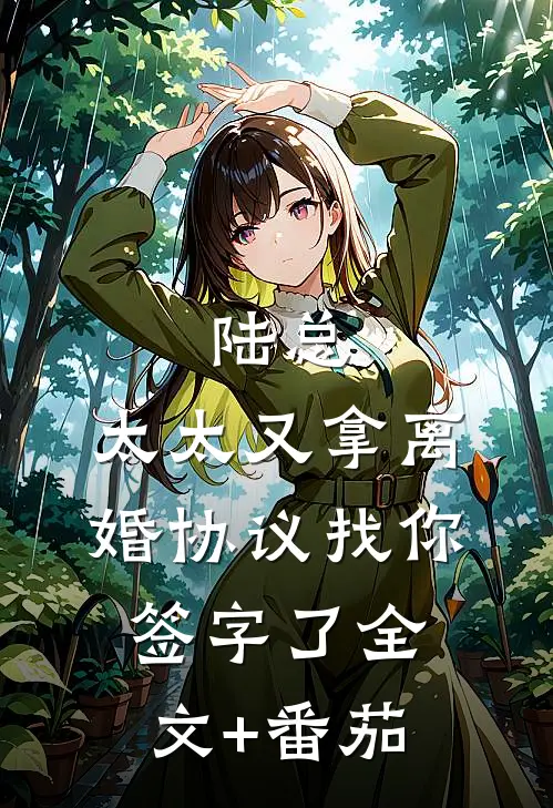 陆总，太太又拿离婚协议找你签字了全文+番茄