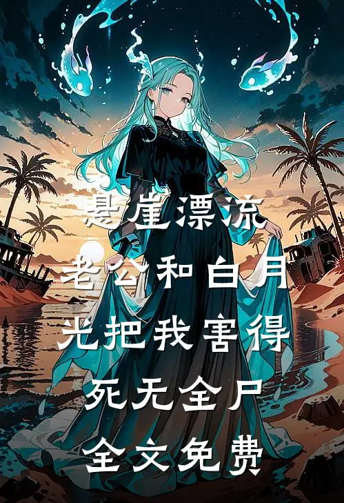 悬崖漂流，老公和白月光把我害得死无全尸全文免费