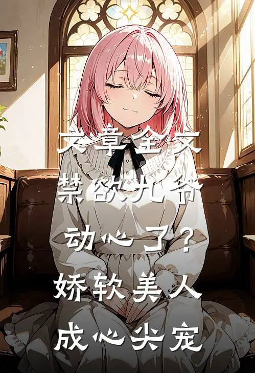 文章全文禁欲九爷动心了？娇软美人成心尖宠