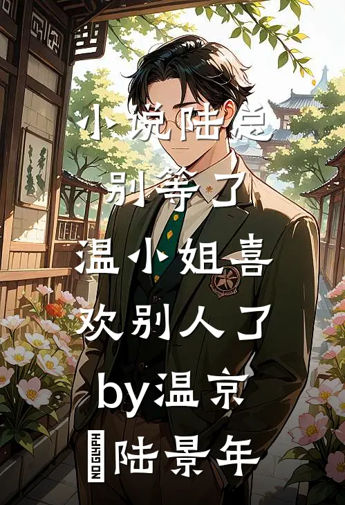 小说陆总别等了，温小姐喜欢别人了by温京玥陆景年