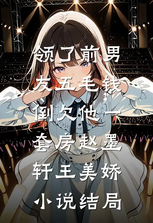 领了前男友五毛钱，倒欠他一套房赵墨轩王美娇小说结局