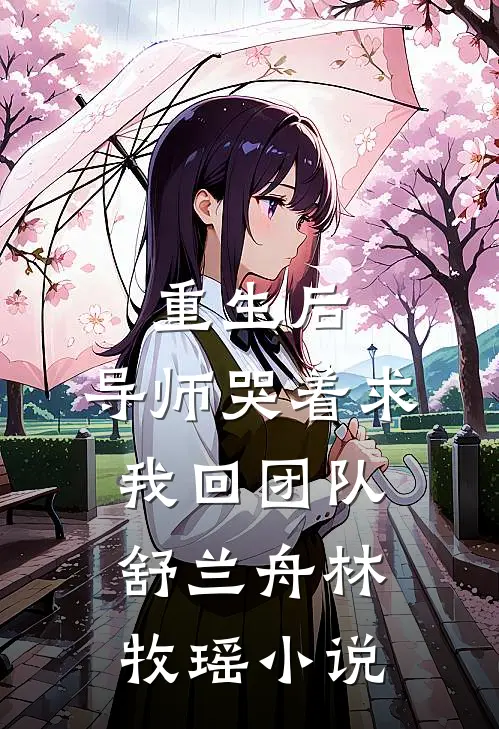 重生后，导师哭着求我回团队舒兰舟林牧瑶小说
