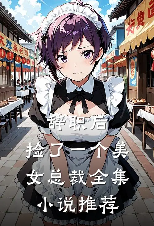 辞职后，捡了一个美女总裁全集小说推荐
