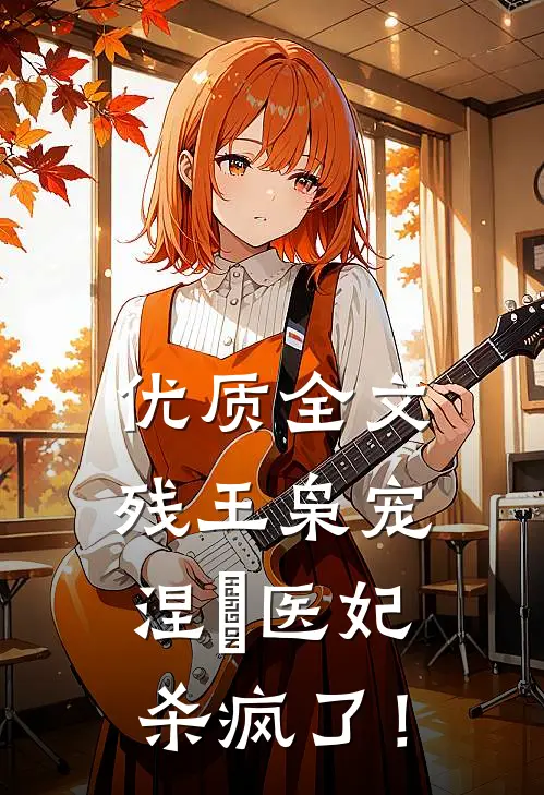 优质全文残王枭宠：涅槃医妃杀疯了！