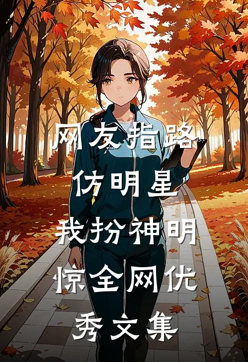 网友指路仿明星，我扮神明惊全网优秀文集