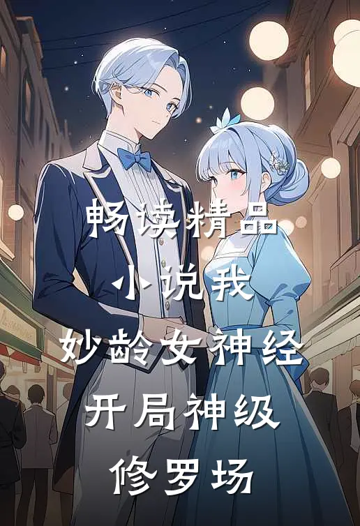 畅读精品小说我，妙龄女神经，开局神级修罗场