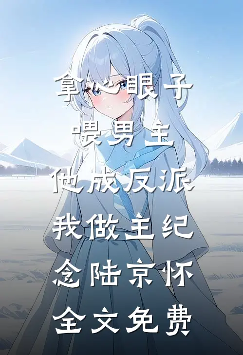 拿心眼子喂男主，他成反派我做主纪念陆京怀全文免费