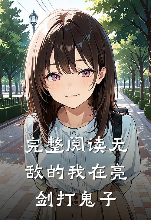 完整阅读无敌的我在亮剑打鬼子