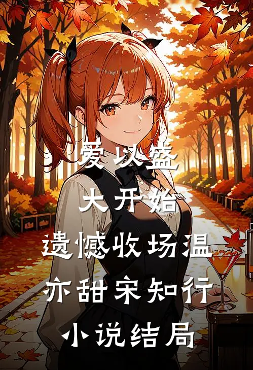 爱以盛大开始，遗憾收场温亦甜宋知行小说结局