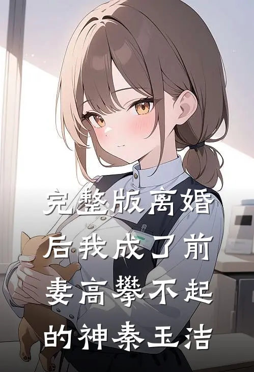 完整版离婚后我成了前妻高攀不起的神秦玉洁