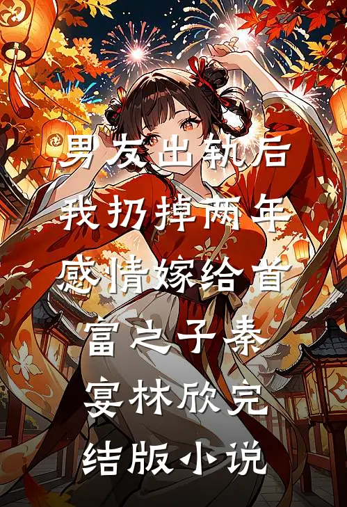 男友出轨后，我扔掉两年感情嫁给首富之子秦宴林欣完结版小说