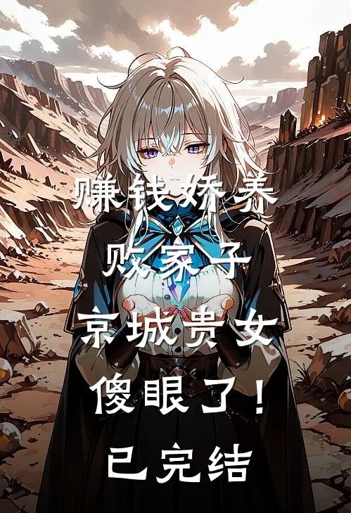 赚钱娇养败家子，京城贵女傻眼了！已完结
